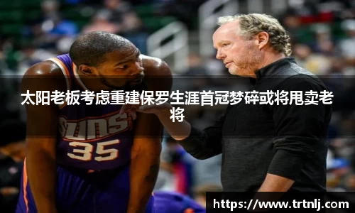 太阳老板考虑重建保罗生涯首冠梦碎或将甩卖老将
