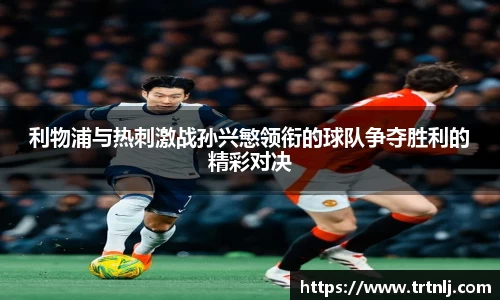 利物浦与热刺激战孙兴慜领衔的球队争夺胜利的精彩对决